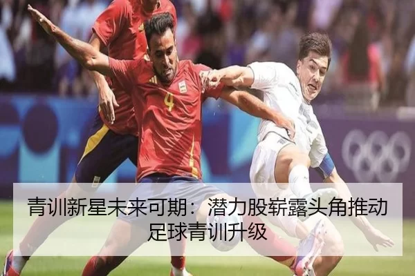 青训新星未来可期：潜力股崭露头角推动足球青训升级